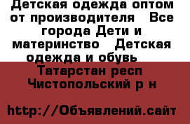 Детская одежда оптом от производителя - Все города Дети и материнство » Детская одежда и обувь   . Татарстан респ.,Чистопольский р-н
